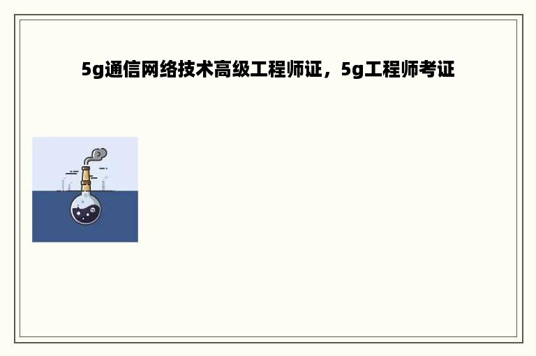 5g通信网络技术高级工程师证，5g工程师考证