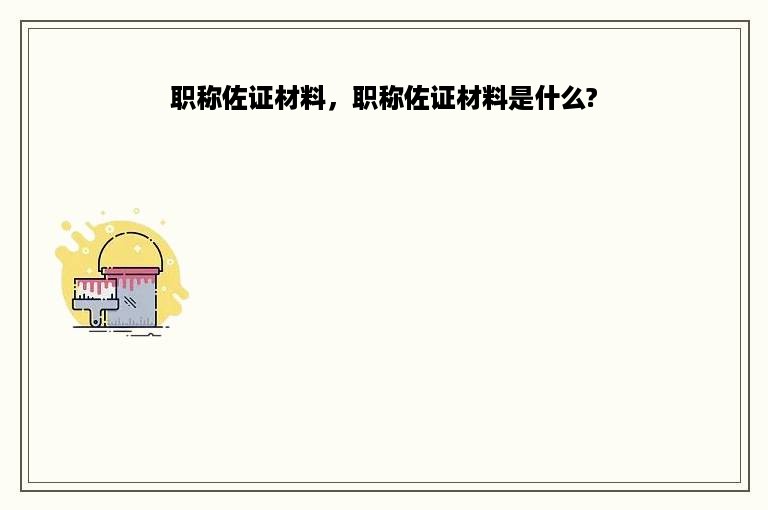 职称佐证材料，职称佐证材料是什么?