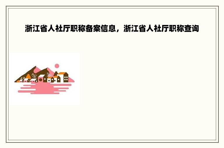 浙江省人社厅职称备案信息，浙江省人社厅职称查询