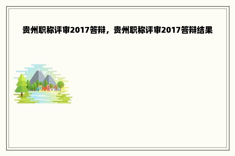 贵州职称评审2017答辩，贵州职称评审2017答辩结果