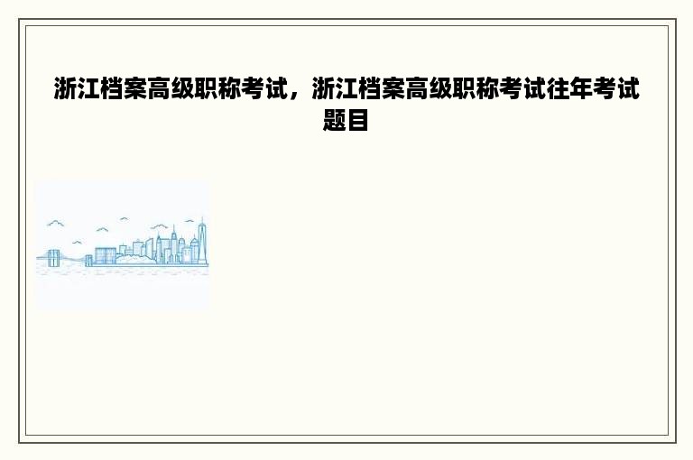 浙江档案高级职称考试，浙江档案高级职称考试往年考试题目