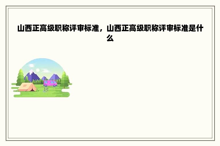 山西正高级职称评审标准，山西正高级职称评审标准是什么