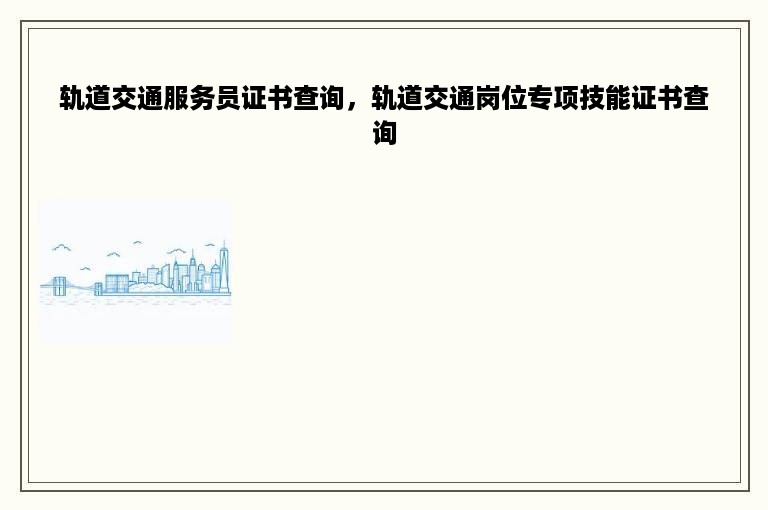 轨道交通服务员证书查询，轨道交通岗位专项技能证书查询