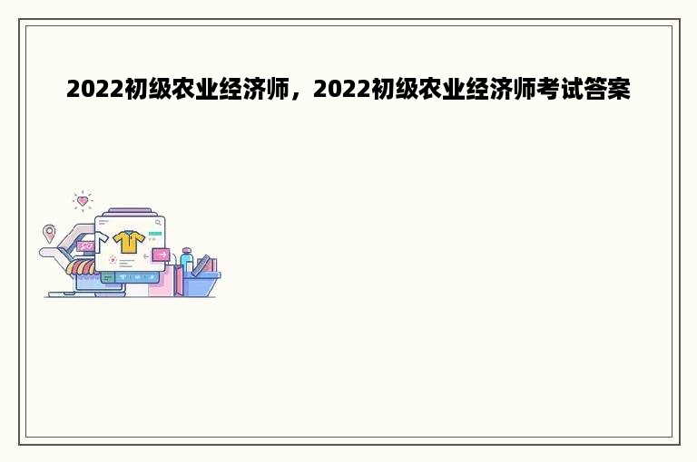 2022初级农业经济师，2022初级农业经济师考试答案