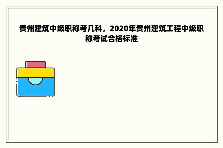 贵州建筑中级职称考几科，2020年贵州建筑工程中级职称考试合格标准