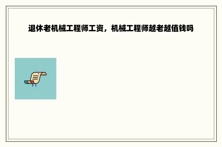 退休老机械工程师工资，机械工程师越老越值钱吗