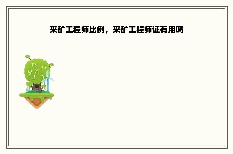 采矿工程师比例，采矿工程师证有用吗