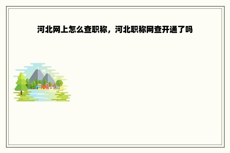 河北网上怎么查职称，河北职称网查开通了吗