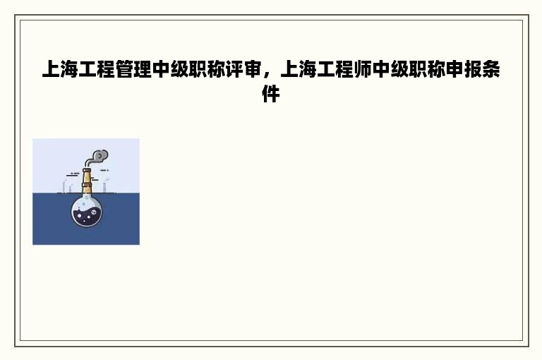 上海工程管理中级职称评审，上海工程师中级职称申报条件