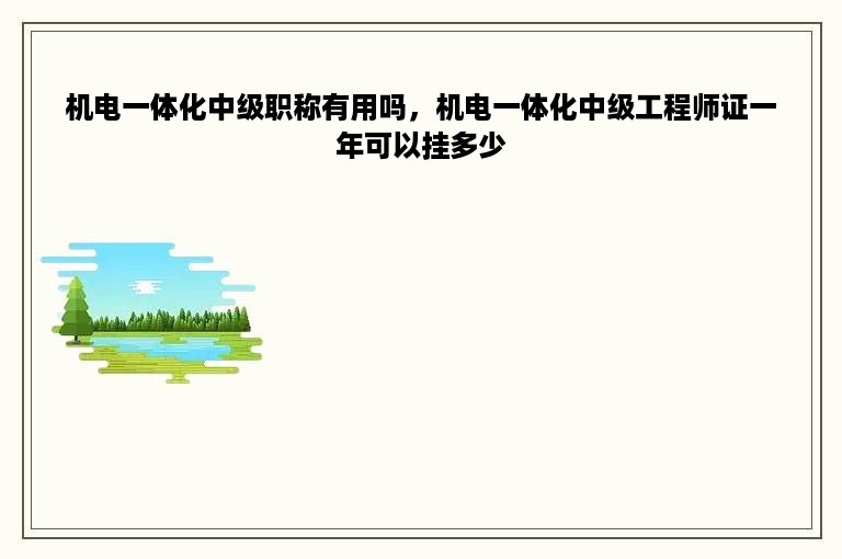 机电一体化中级职称有用吗，机电一体化中级工程师证一年可以挂多少