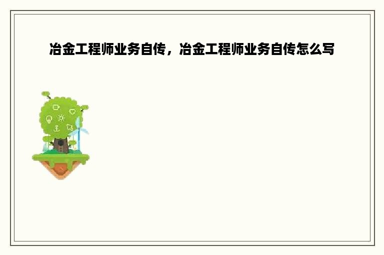 冶金工程师业务自传，冶金工程师业务自传怎么写