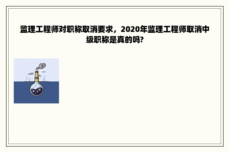 监理工程师对职称取消要求，2020年监理工程师取消中级职称是真的吗?