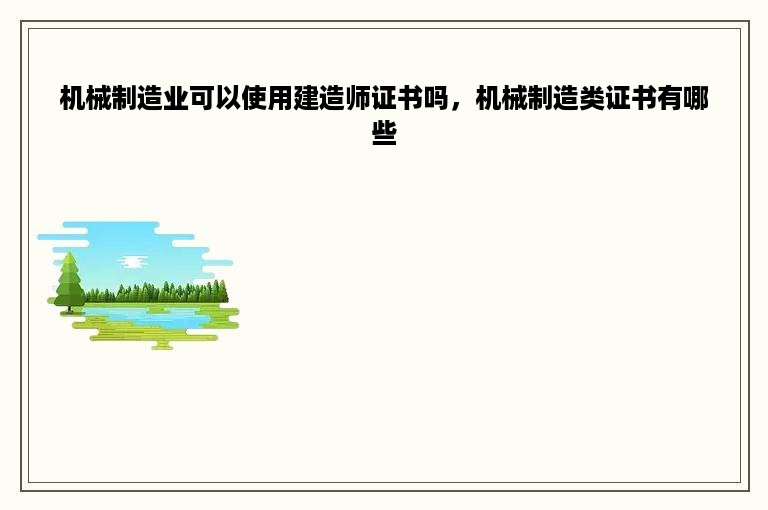 机械制造业可以使用建造师证书吗，机械制造类证书有哪些