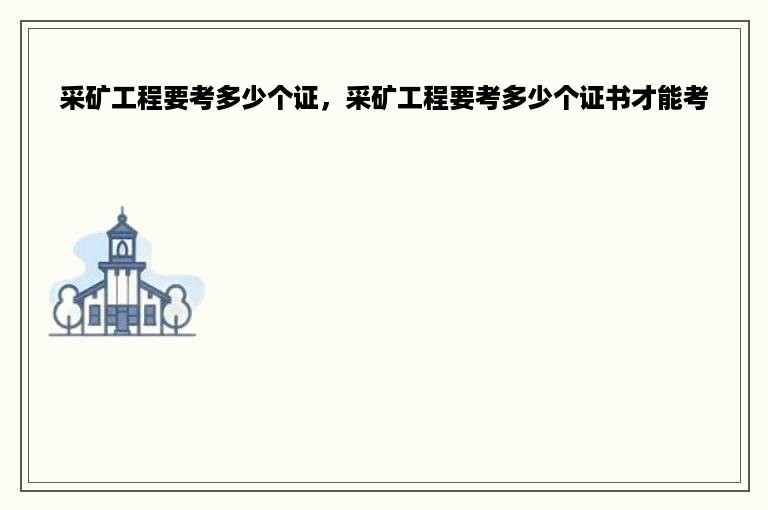 采矿工程要考多少个证，采矿工程要考多少个证书才能考