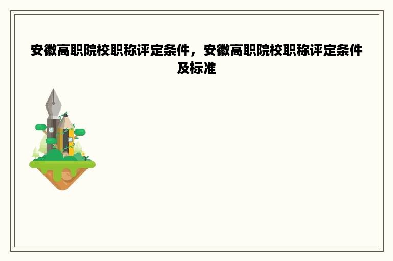 安徽高职院校职称评定条件，安徽高职院校职称评定条件及标准