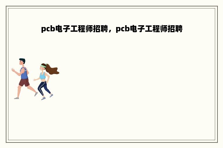 pcb电子工程师招聘，pcb电子工程师招聘