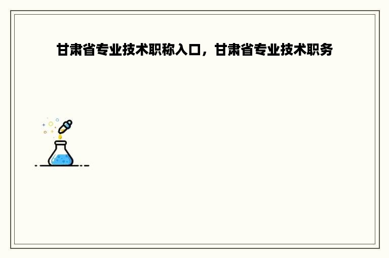 甘肃省专业技术职称入口，甘肃省专业技术职务