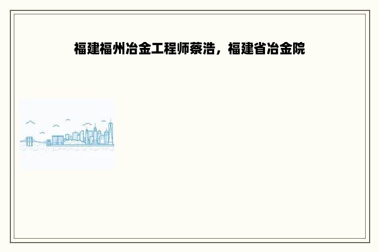 福建福州冶金工程师蔡浩，福建省冶金院