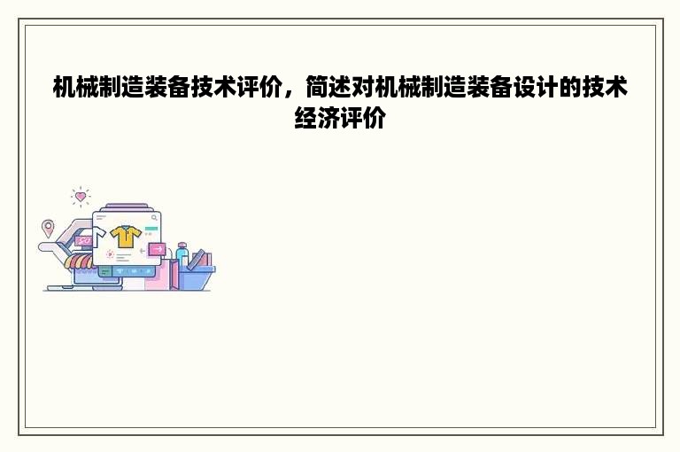 机械制造装备技术评价，简述对机械制造装备设计的技术经济评价