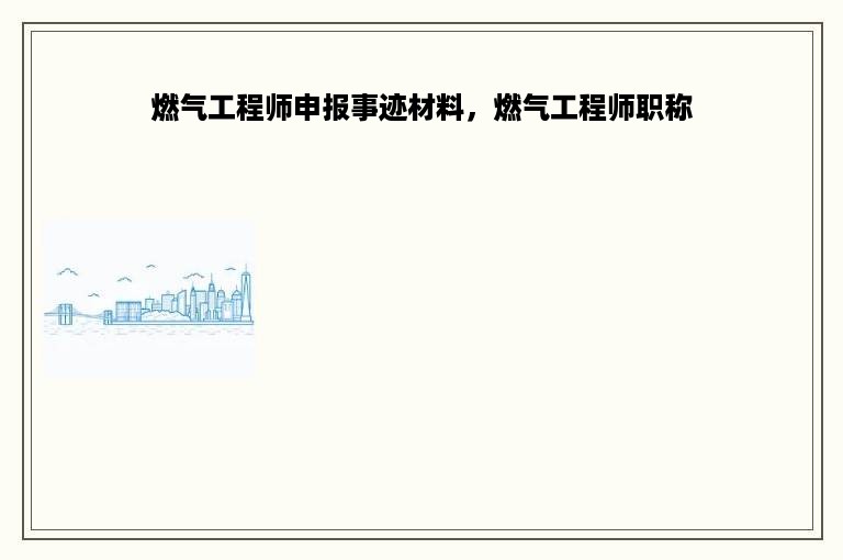 燃气工程师申报事迹材料，燃气工程师职称