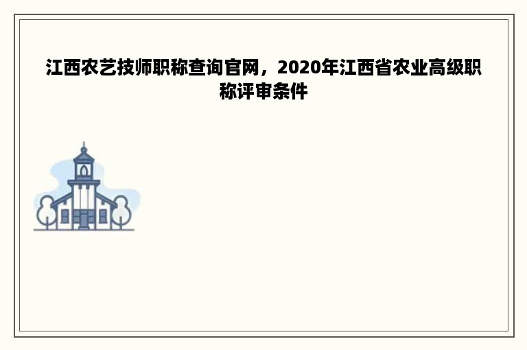 江西农艺技师职称查询官网，2020年江西省农业高级职称评审条件