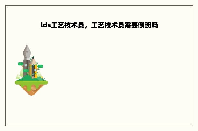 lds工艺技术员，工艺技术员需要倒班吗