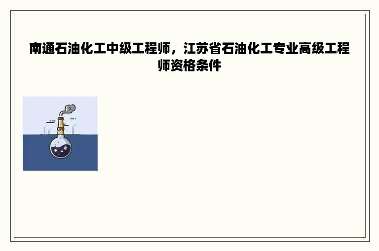 南通石油化工中级工程师，江苏省石油化工专业高级工程师资格条件