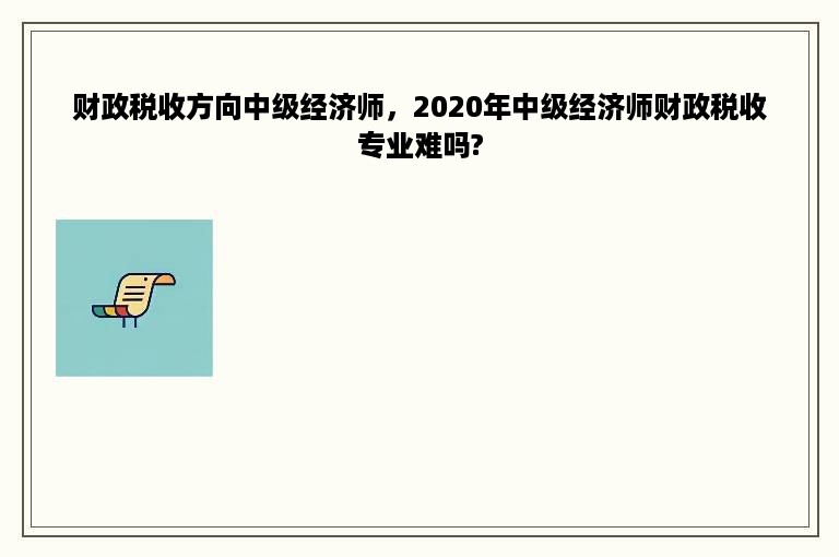 财政税收方向中级经济师，2020年中级经济师财政税收专业难吗?