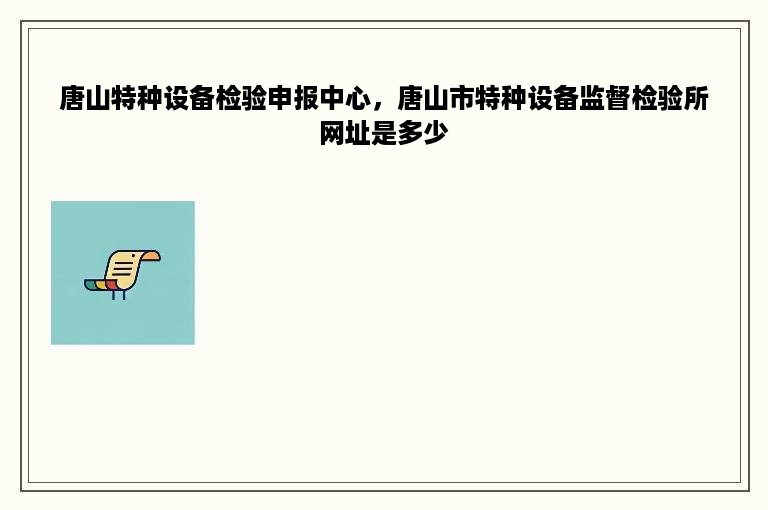 唐山特种设备检验申报中心，唐山市特种设备监督检验所网址是多少