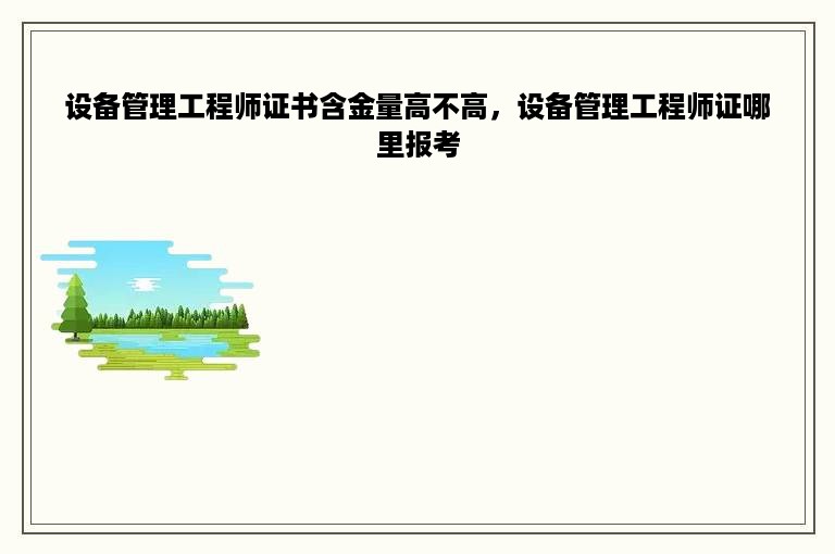 设备管理工程师证书含金量高不高，设备管理工程师证哪里报考