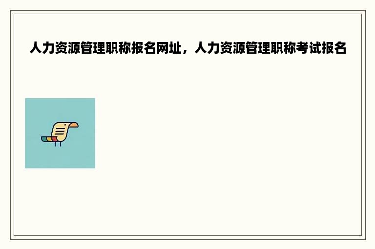 人力资源管理职称报名网址，人力资源管理职称考试报名