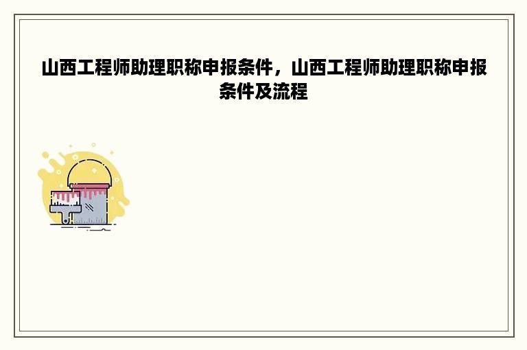 山西工程师助理职称申报条件，山西工程师助理职称申报条件及流程