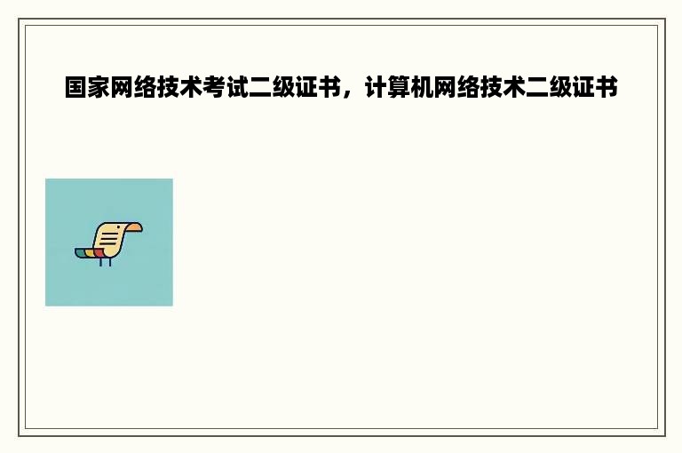 国家网络技术考试二级证书，计算机网络技术二级证书