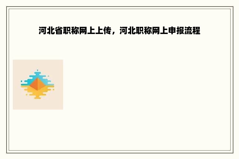 河北省职称网上上传，河北职称网上申报流程