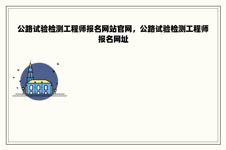 公路试验检测工程师报名网站官网，公路试验检测工程师报名网址