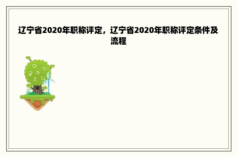 辽宁省2020年职称评定，辽宁省2020年职称评定条件及流程