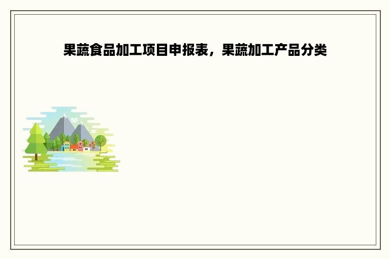 果蔬食品加工项目申报表，果蔬加工产品分类