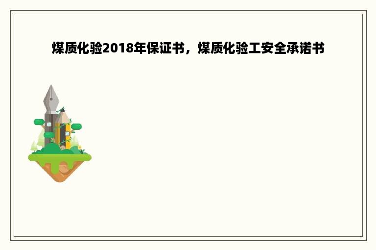 煤质化验2018年保证书，煤质化验工安全承诺书