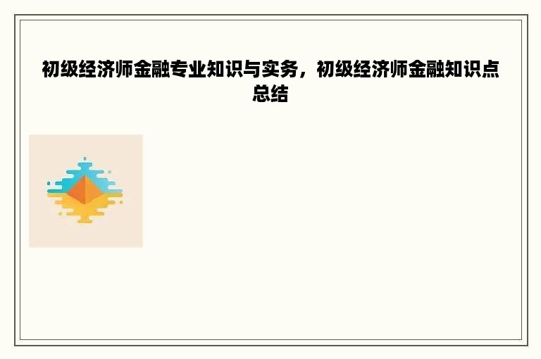 初级经济师金融专业知识与实务，初级经济师金融知识点总结