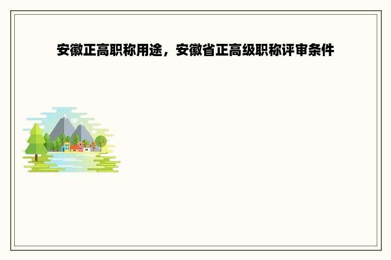 安徽正高职称用途，安徽省正高级职称评审条件