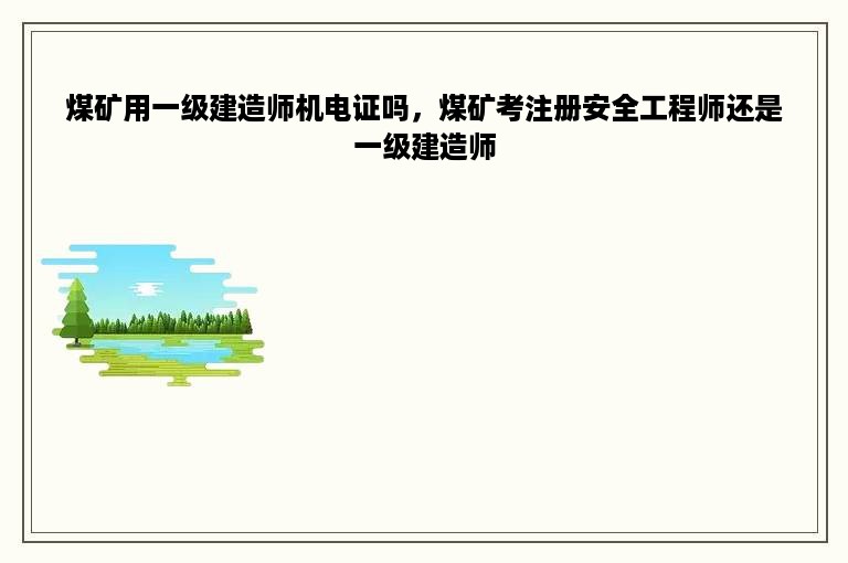 煤矿用一级建造师机电证吗，煤矿考注册安全工程师还是一级建造师