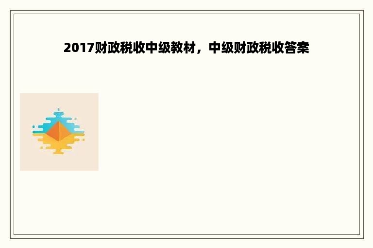 2017财政税收中级教材，中级财政税收答案