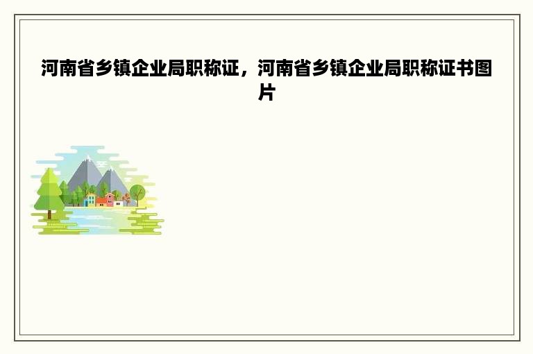 河南省乡镇企业局职称证，河南省乡镇企业局职称证书图片