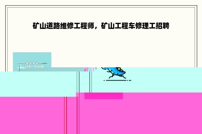 矿山道路维修工程师，矿山工程车修理工招聘