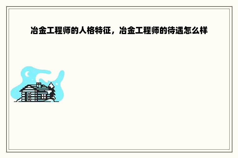 冶金工程师的人格特征，冶金工程师的待遇怎么样