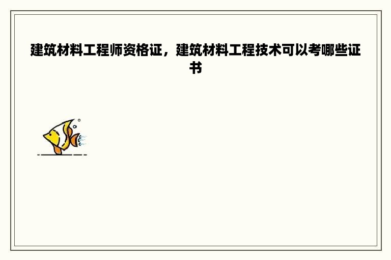 建筑材料工程师资格证，建筑材料工程技术可以考哪些证书