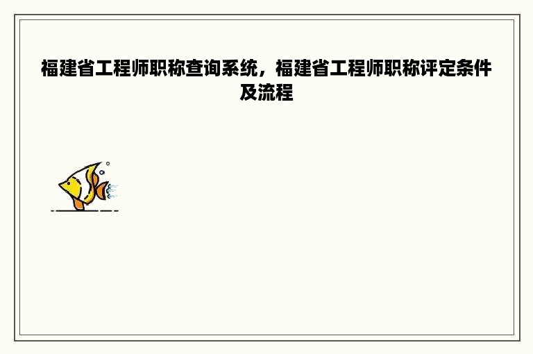 福建省工程师职称查询系统，福建省工程师职称评定条件及流程