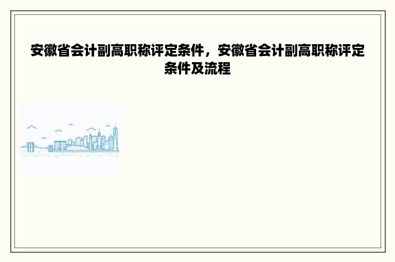 安徽省会计副高职称评定条件，安徽省会计副高职称评定条件及流程