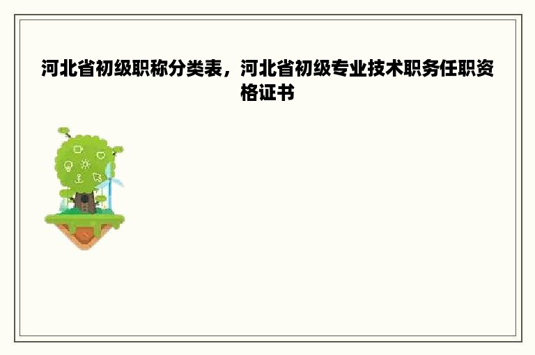 河北省初级职称分类表，河北省初级专业技术职务任职资格证书