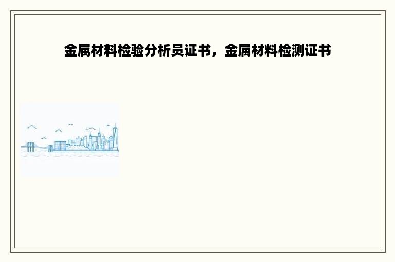 金属材料检验分析员证书，金属材料检测证书